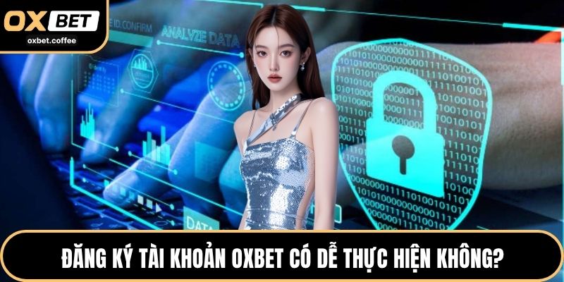 Đăng ký tài khoản OXBET có dễ thực hiện không?