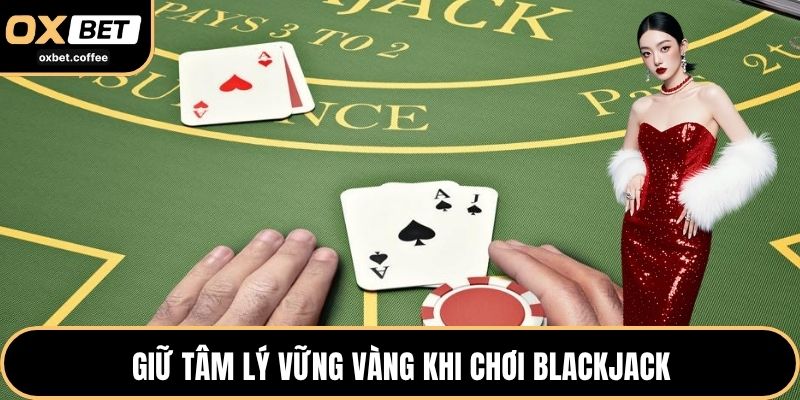 Giữ tâm lý vững vàng khi chơi Blackjack