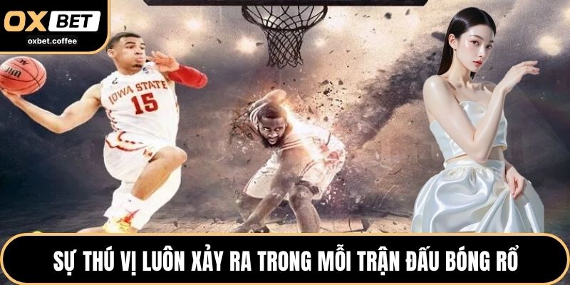 Sự thú vị xảy ra mỗi trận đấu bóng rổ