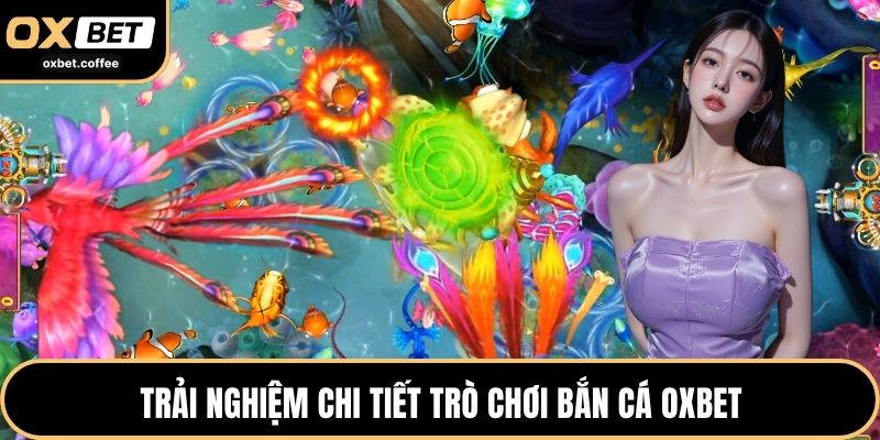 Trải nghiệm chi tiết trò chơi bắn cá OXBET